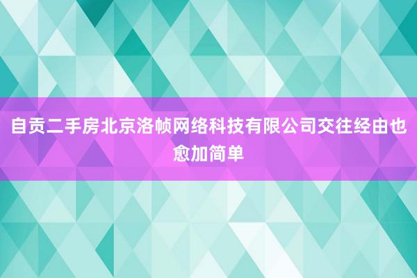 自贡二手房北京洛帧网络科技有限公司交往经由也愈加简单