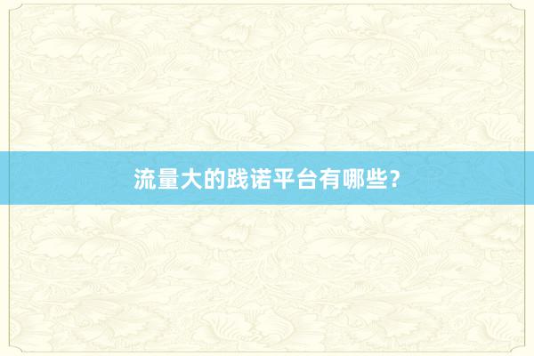 流量大的践诺平台有哪些？
