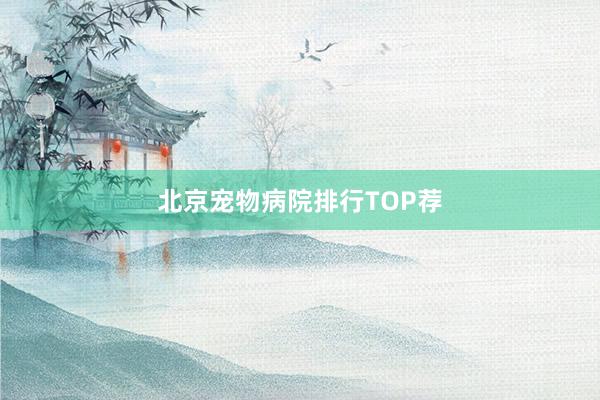 北京宠物病院排行TOP荐