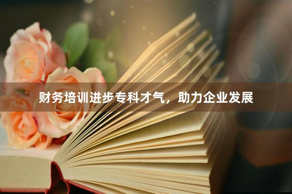 财务培训进步专科才气,助力企业发展
